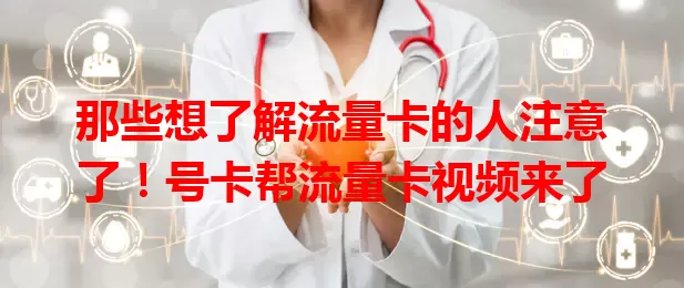 那些想了解流量卡的人注意了！号卡帮流量卡视频来了
