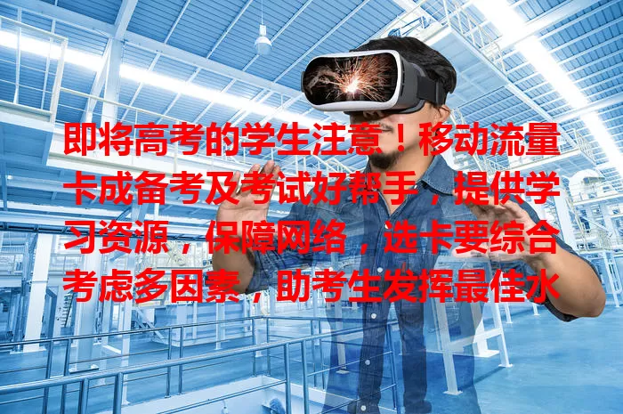 即将高考的学生注意！移动流量卡成备考及考试好帮手，提供学习资源，保障网络，选卡要综合考虑多因素，助考生发挥最佳水平