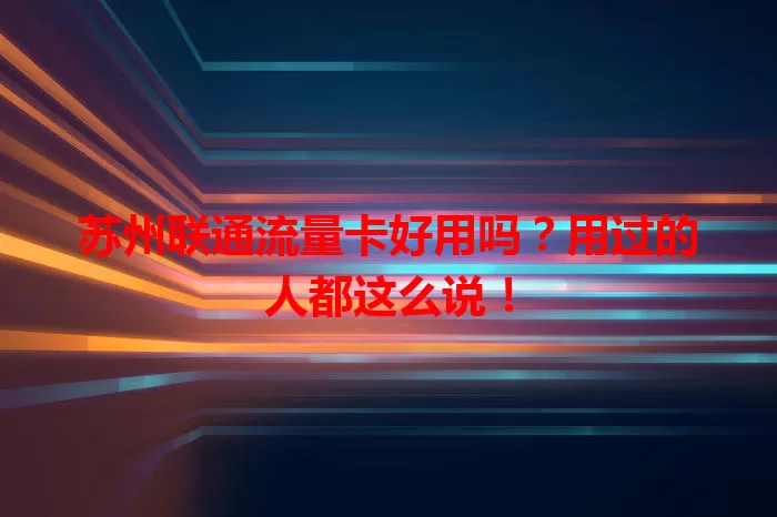 苏州联通流量卡好用吗？用过的人都这么说！
