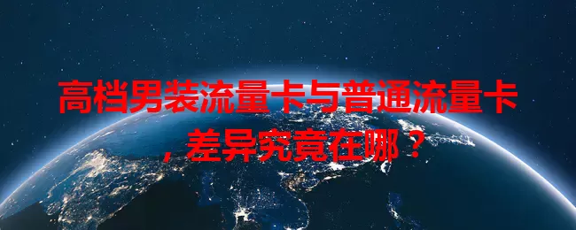 高档男装流量卡与普通流量卡，差异究竟在哪？