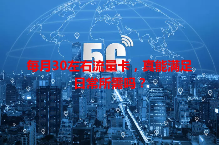 每月30左右流量卡，真能满足日常所需吗？