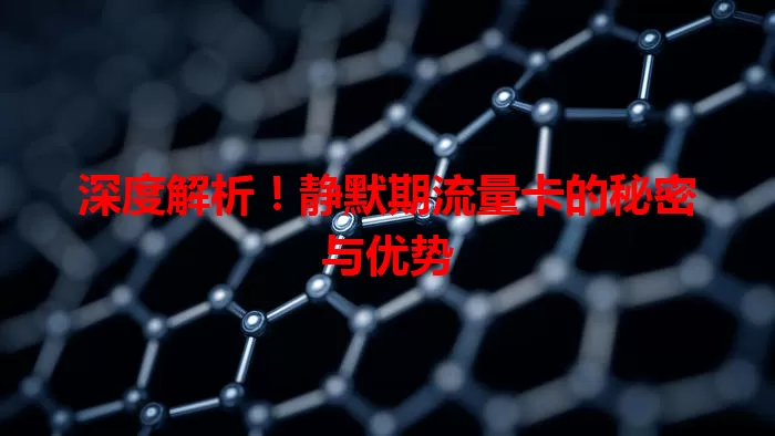 深度解析！静默期流量卡的秘密与优势
