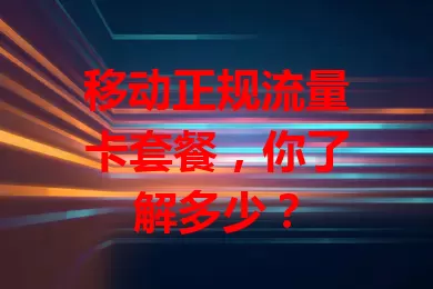 移动正规流量卡套餐，你了解多少？