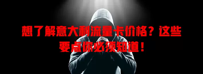 想了解意大利流量卡价格？这些要点你必须知道！