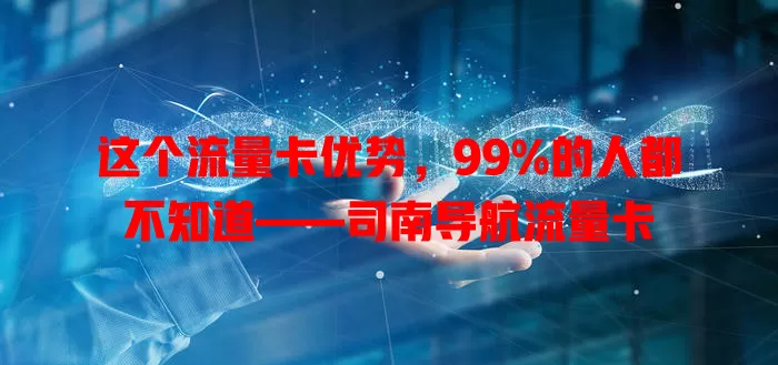 这个流量卡优势，99%的人都不知道——司南导航流量卡