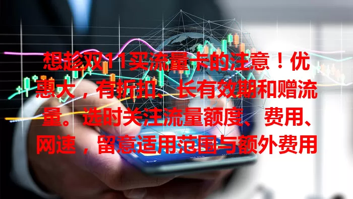 想趁双11买流量卡的注意！优惠大，有折扣、长有效期和赠流量。选时关注流量额度、费用、网速，留意适用范围与额外费用，做好功课就能挑到高性价比卡，畅享网络。