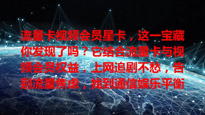 流量卡视频会员星卡，这一宝藏你发现了吗？它结合流量卡与视频会员权益，上网追剧不愁，告别流量焦虑，找到通信娱乐平衡点，是流量大户和追剧达人的绝佳之选