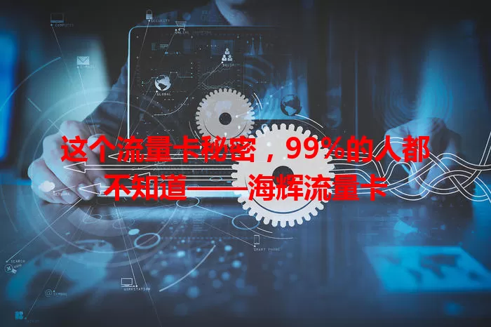 这个流量卡秘密，99%的人都不知道——海辉流量卡