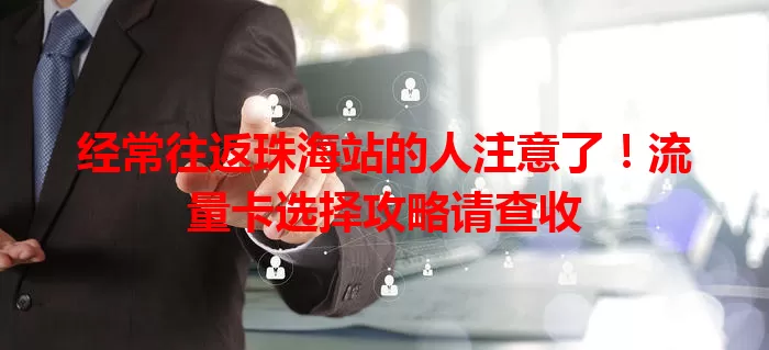 经常往返珠海站的人注意了！流量卡选择攻略请查收