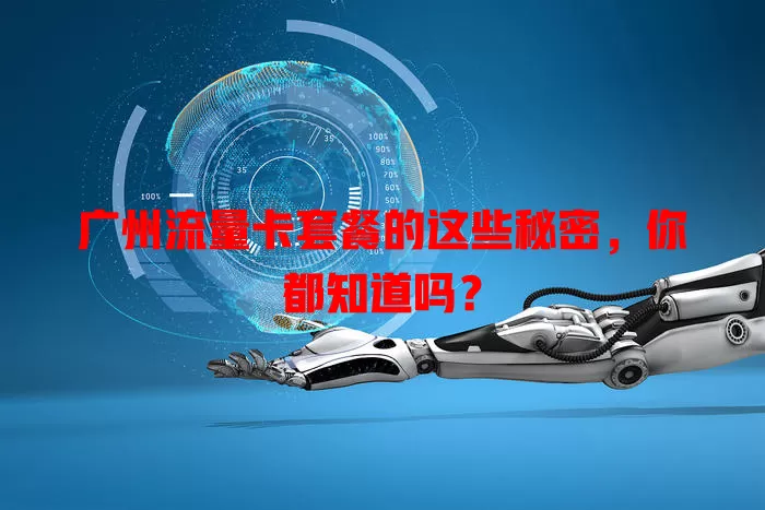 广州流量卡套餐的这些秘密，你都知道吗？