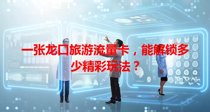 一张龙口旅游流量卡，能解锁多少精彩玩法？