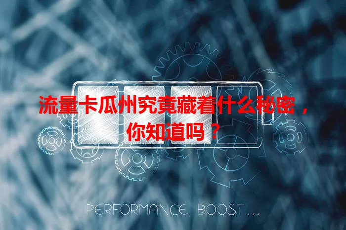 流量卡瓜州究竟藏着什么秘密，你知道吗？