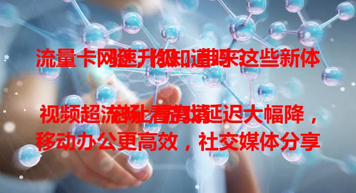 流量卡网速升级，带来这些新体验，你知道吗？

它让看高清视频超流畅，游戏延迟大幅降，移动办公更高效，社交媒体分享超便捷，全方位改变网络生活，未来还有更多惊喜！