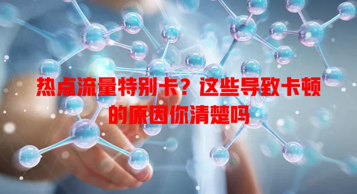 热点流量特别卡？这些导致卡顿的原因你清楚吗