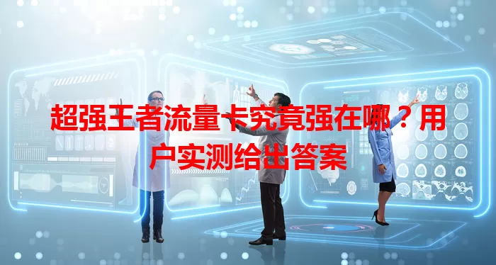 超强王者流量卡究竟强在哪？用户实测给出答案