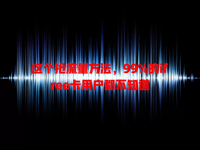 这个抢流量方法，99%的ifree卡用户都不知道