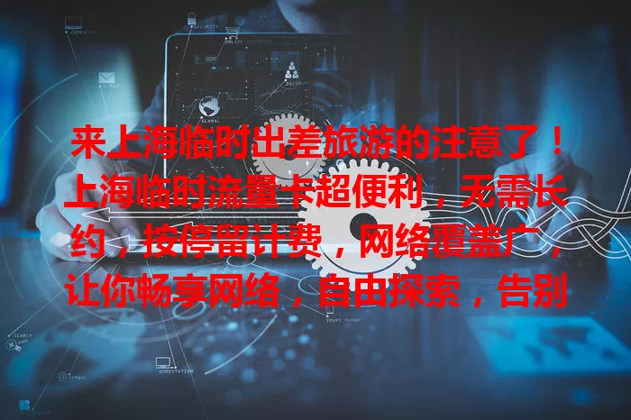 来上海临时出差旅游的注意了！上海临时流量卡超便利，无需长约，按停留计费，网络覆盖广，让你畅享网络，自由探索，告别流量烦恼