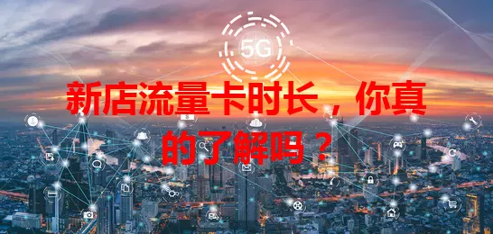 新店流量卡时长，你真的了解吗？