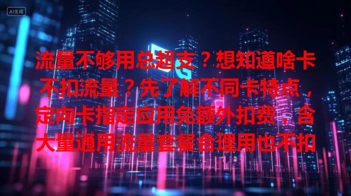 流量不够用总超支？想知道啥卡不扣流量？先了解不同卡特点，定向卡指定应用免额外扣费，含大量通用流量套餐合理用也不扣，长期套餐流量足费用稳。选卡还得结合自身需求多对比！