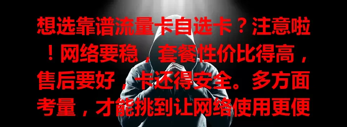 想选靠谱流量卡自选卡？注意啦！网络要稳，套餐性价比得高，售后要好，卡还得安全。多方面考量，才能挑到让网络使用更便捷舒心的靠谱卡！