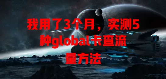 我用了3个月，实测5种global卡查流量方法