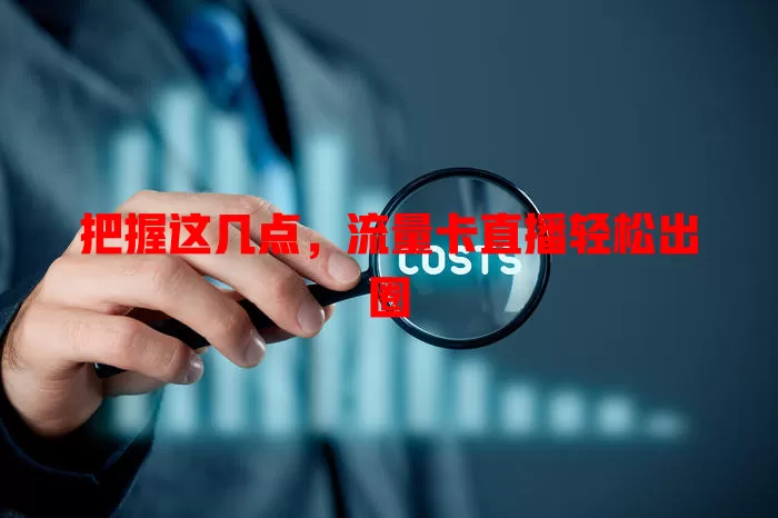 把握这几点，流量卡直播轻松出圈