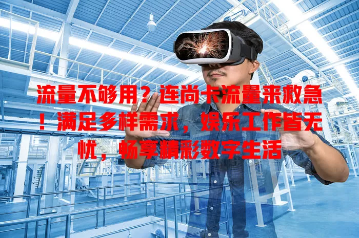 流量不够用？连尚卡流量来救急！满足多样需求，娱乐工作皆无忧，畅享精彩数字生活