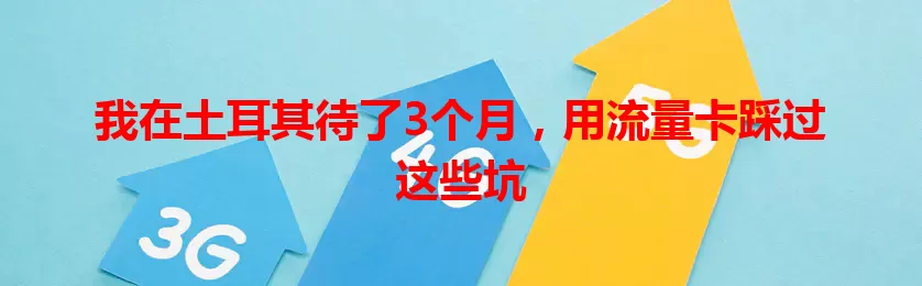 我在土耳其待了3个月，用流量卡踩过这些坑