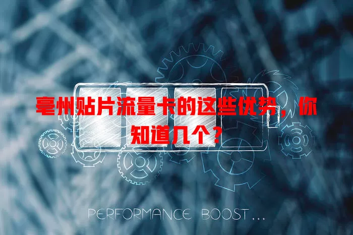 亳州贴片流量卡的这些优势，你知道几个？