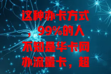 这种办卡方式，99%的人不知是华卡网办流量卡，超便捷实惠！