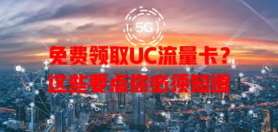 免费领取UC流量卡？这些要点你必须知道
