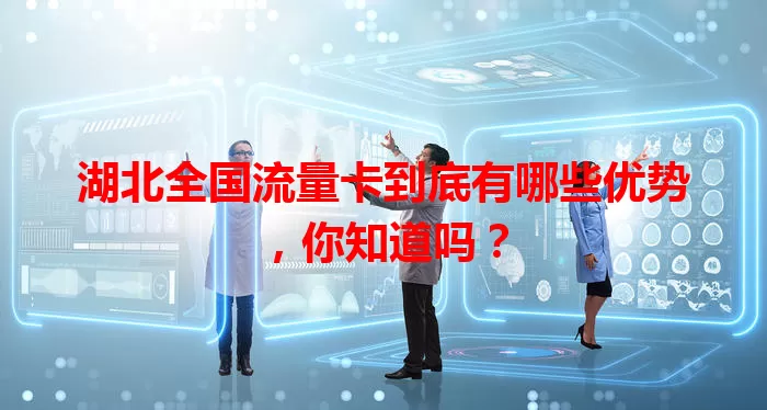 湖北全国流量卡到底有哪些优势，你知道吗？