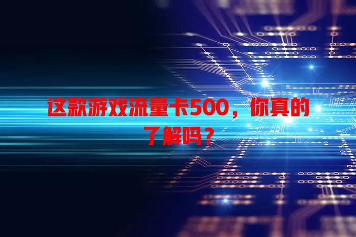 这款游戏流量卡500，你真的了解吗？