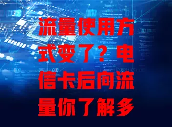 流量使用方式变了？电信卡后向流量你了解多少？