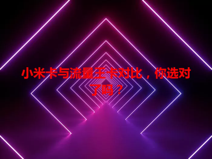 小米卡与流量王卡对比，你选对了吗？
