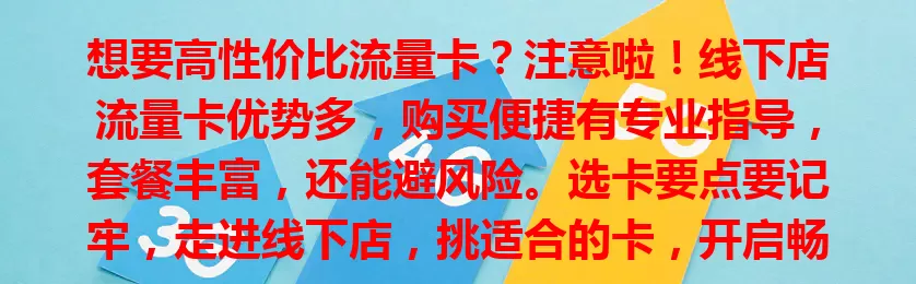 想要高性价比流量卡？注意啦！线下店流量卡优势多，购买便捷有专业指导，套餐丰富，还能避风险。选卡要点要记牢，走进线下店，挑适合的卡，开启畅快网络生活！
