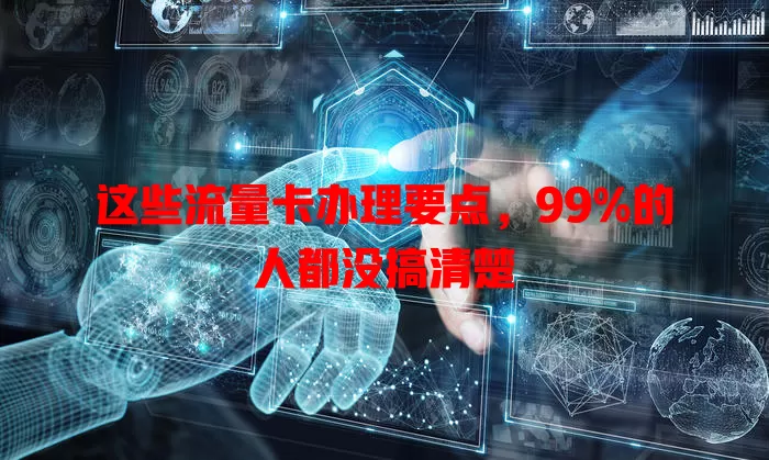 这些流量卡办理要点，99%的人都没搞清楚