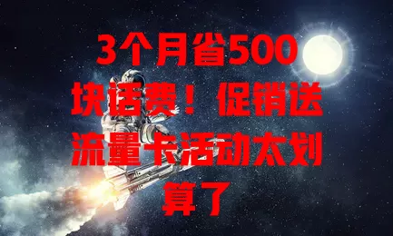 3个月省500块话费！促销送流量卡活动太划算了