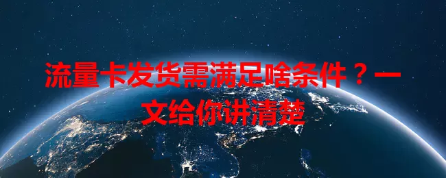 流量卡发货需满足啥条件？一文给你讲清楚