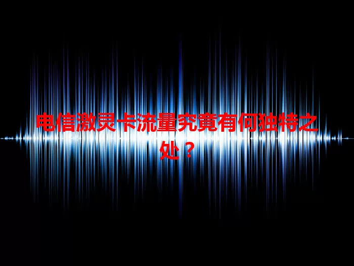 电信激灵卡流量究竟有何独特之处？