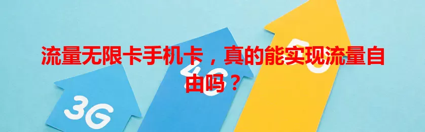流量无限卡手机卡，真的能实现流量自由吗？