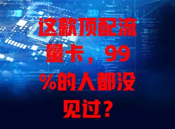 这款顶配流量卡，99%的人都没见过？