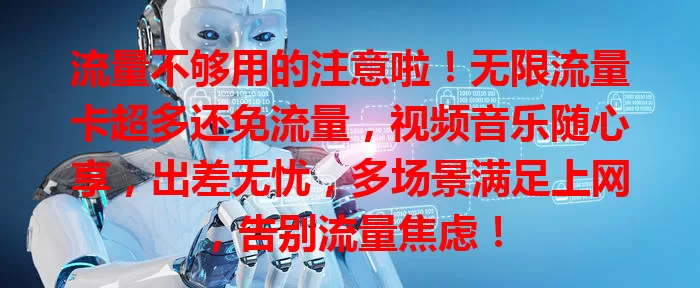 流量不够用的注意啦！无限流量卡超多还免流量，视频音乐随心享，出差无忧，多场景满足上网，告别流量焦虑！
