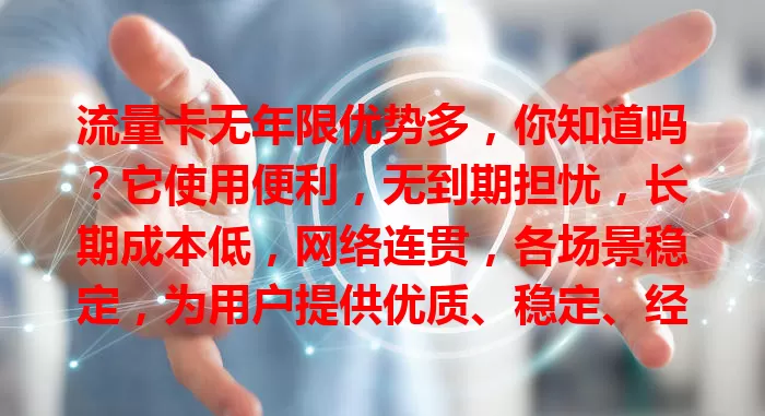 流量卡无年限优势多，你知道吗？它使用便利，无到期担忧，长期成本低，网络连贯，各场景稳定，为用户提供优质、稳定、经济的上网选择