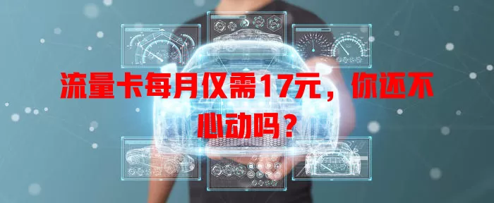 流量卡每月仅需17元，你还不心动吗？