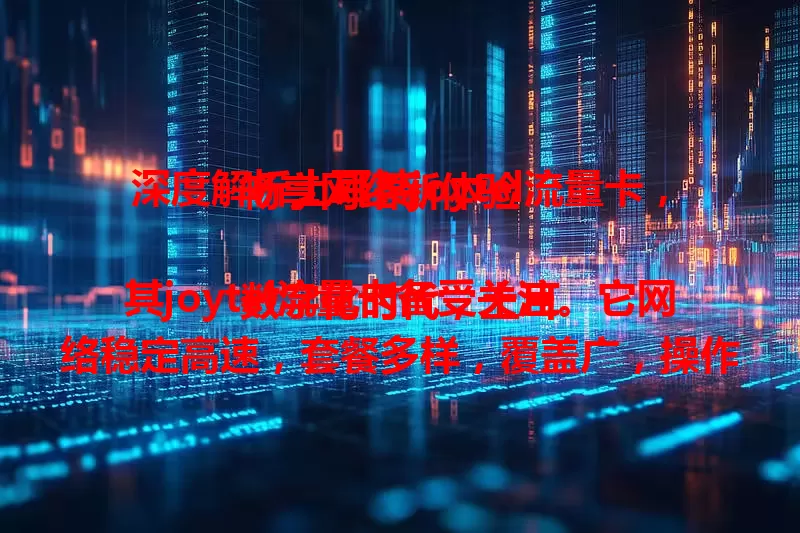 深度解析土耳其joytel流量卡，畅享网络新体验

数字化时代，土耳其joytel流量卡备受关注。它网络稳定高速，套餐多样，覆盖广，操作简便。选卡时留意套餐有效期等细节，借助它，在土耳其娱乐、工作、学习都能网络更顺畅。