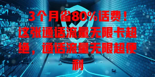 3个月省80%话费！这张通话流量无限卡超绝，通话流量无限超便利