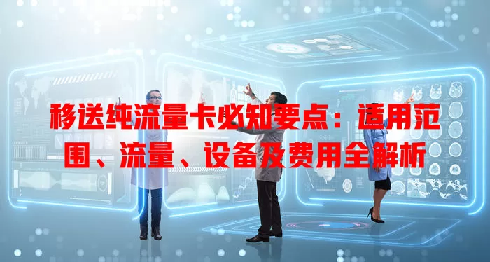 移送纯流量卡必知要点：适用范围、流量、设备及费用全解析