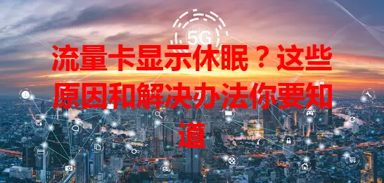 流量卡显示休眠？这些原因和解决办法你要知道