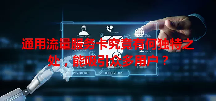 通用流量服务卡究竟有何独特之处，能吸引众多用户？